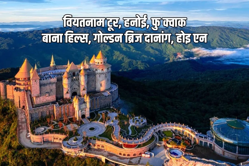 वियतनाम यात्रा - हनोई, फु कॉक, बाना हिल्स, गोल्डन ब्रिज, नांग, होईन, हो ची मिन वियतनाम यात्रा - हनोई, फु कॉक, बाना हिल्स, गोल्डन ब्रिज, नांग, होईन, हो ची मिन