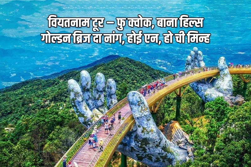 वियतनाम टूर – फु कॉक, बाना हिल्स, गोल्डन ब्रिज दा नांग, होई एन, हो ची मिन्ह वियतनाम टूर – फु कॉक, बाना हिल्स, गोल्डन ब्रिज, होई एन, हो ची मिन्ह