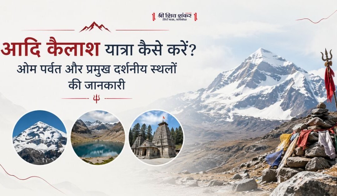 आदि कैलाश यात्रा कैसे करें? ओम पर्वत और प्रमुख दर्शनीय स्थलों की जानकारी